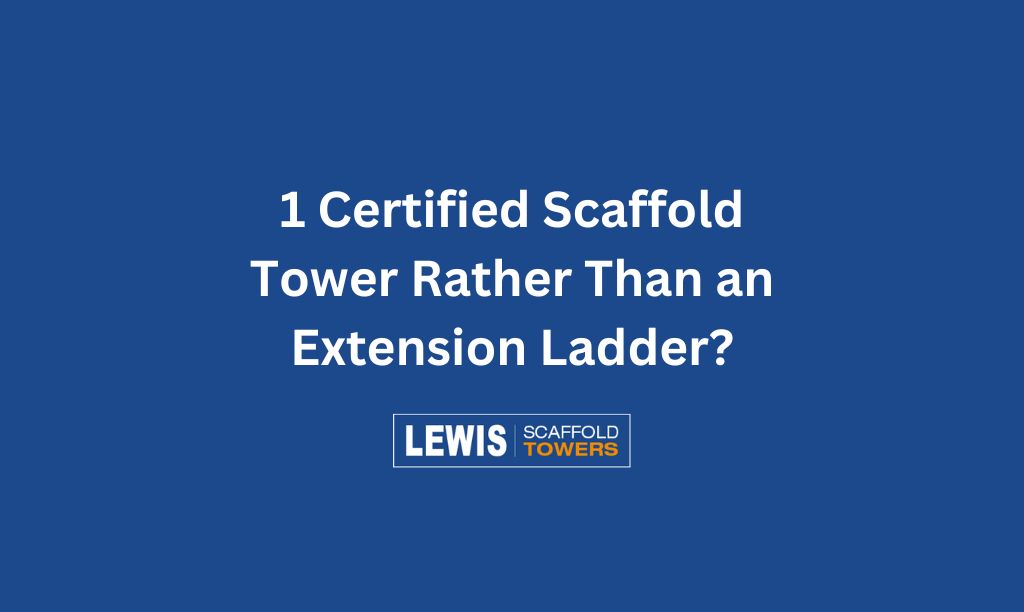 1 Certified Scaffold Tower Rather Than an Extension Ladder
